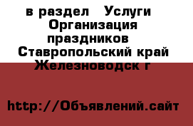  в раздел : Услуги » Организация праздников . Ставропольский край,Железноводск г.
